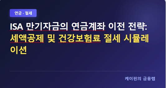 ISA 만기자금의 연금계좌 이전 전략: 세액공제 및 건강보험료 절세 시뮬레이션